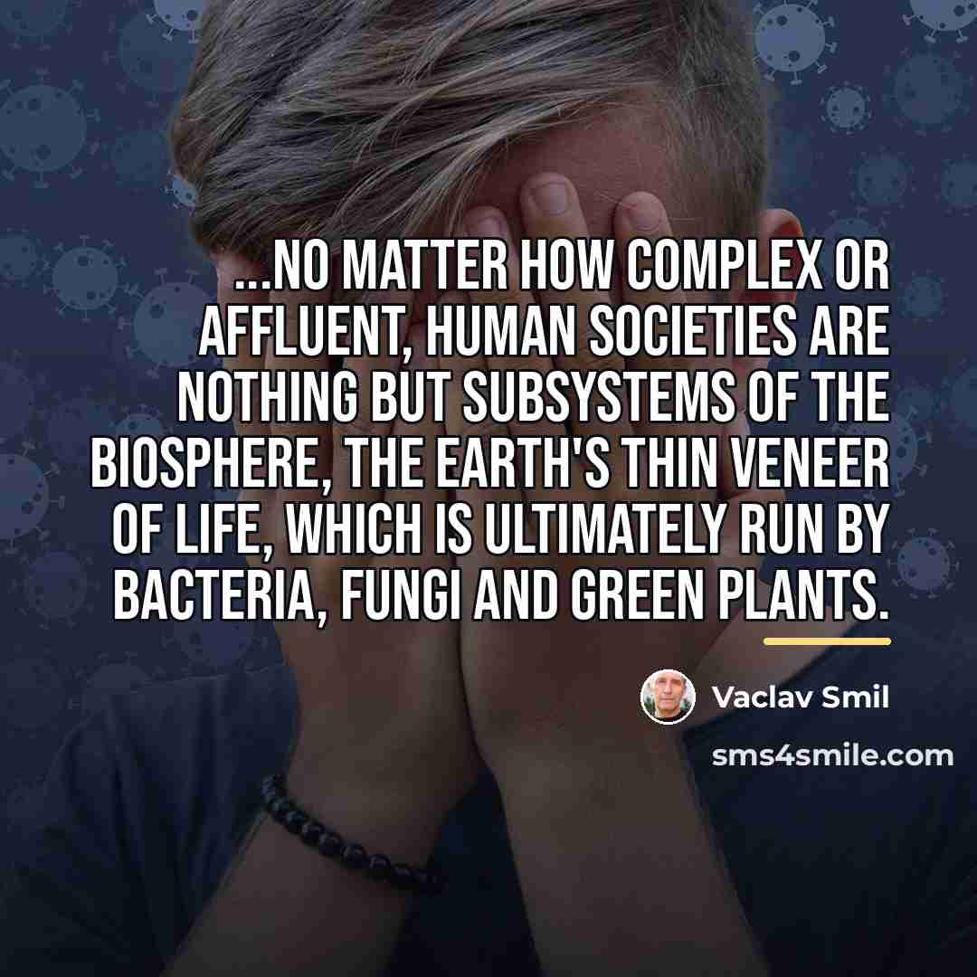 “...no matter how complex or affluent, human societies are nothing…” quote by Vaclav Smil