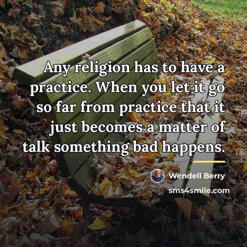 “Any religion has to have a practice. When you let…” quote by Wendell Berry