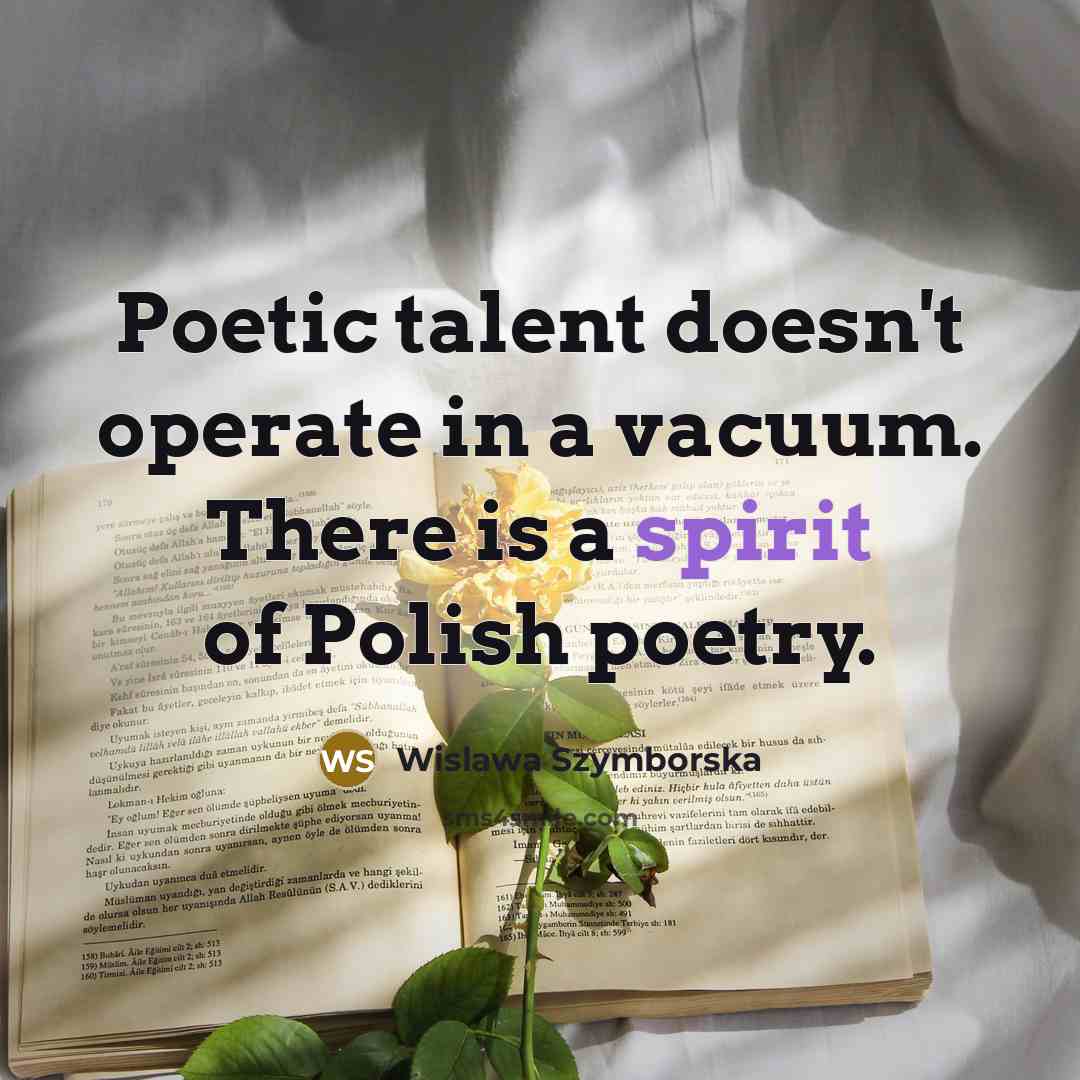 “Poetic talent doesn't operate in a vacuum. There is a…” quote by Wislawa Szymborska