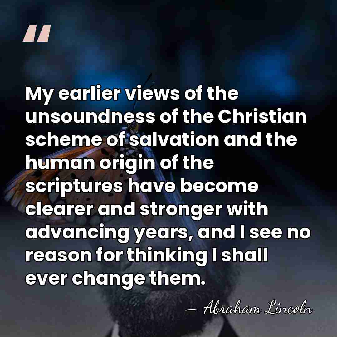 My earlier views of the unsoundness of the Christian scheme of salvation&hellip; - Abraham Lincoln