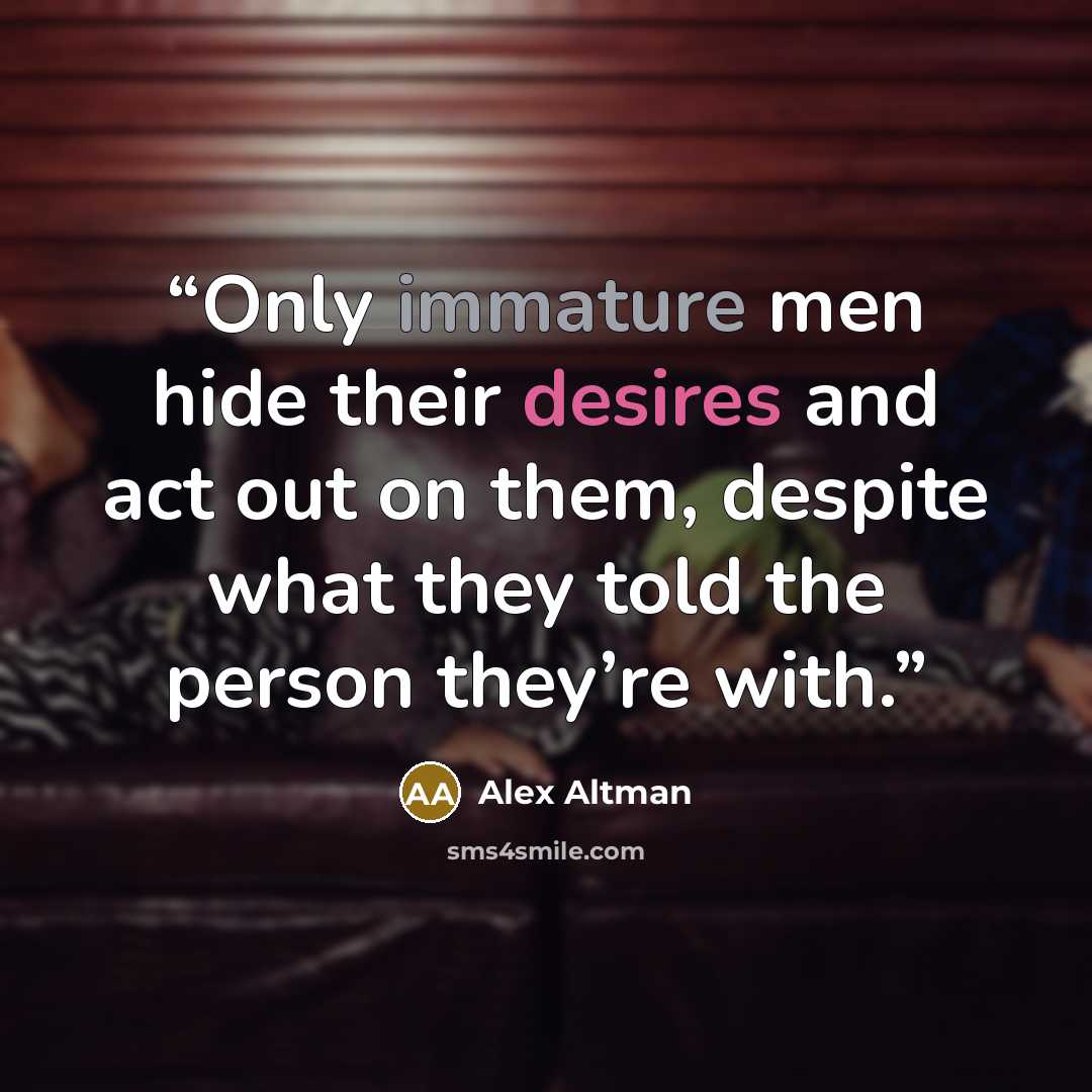 “Only immature men hide their desires and act out on them, despite what they told the person they’re with.” quote by Alex Altman