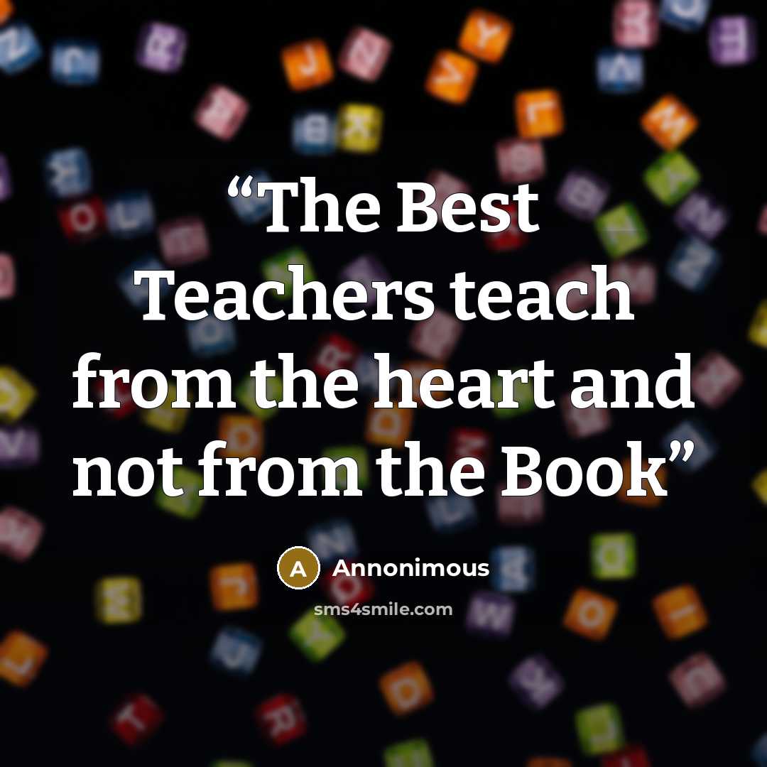 “The Best Teachers teach from the heart and not from the Book” quote by Annonimous