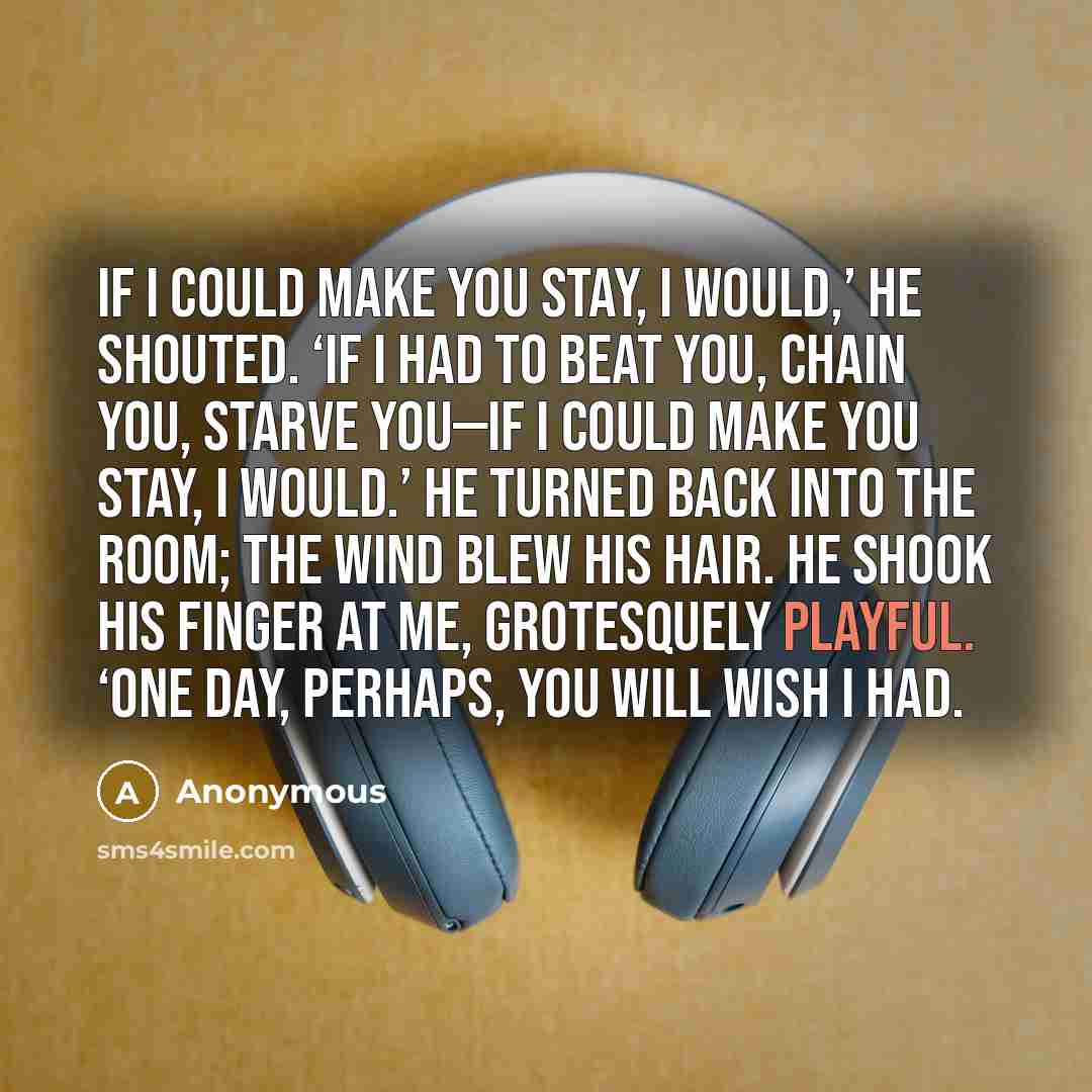 “If I could make you stay, I would,’ he shouted.…” quote by Anonymous