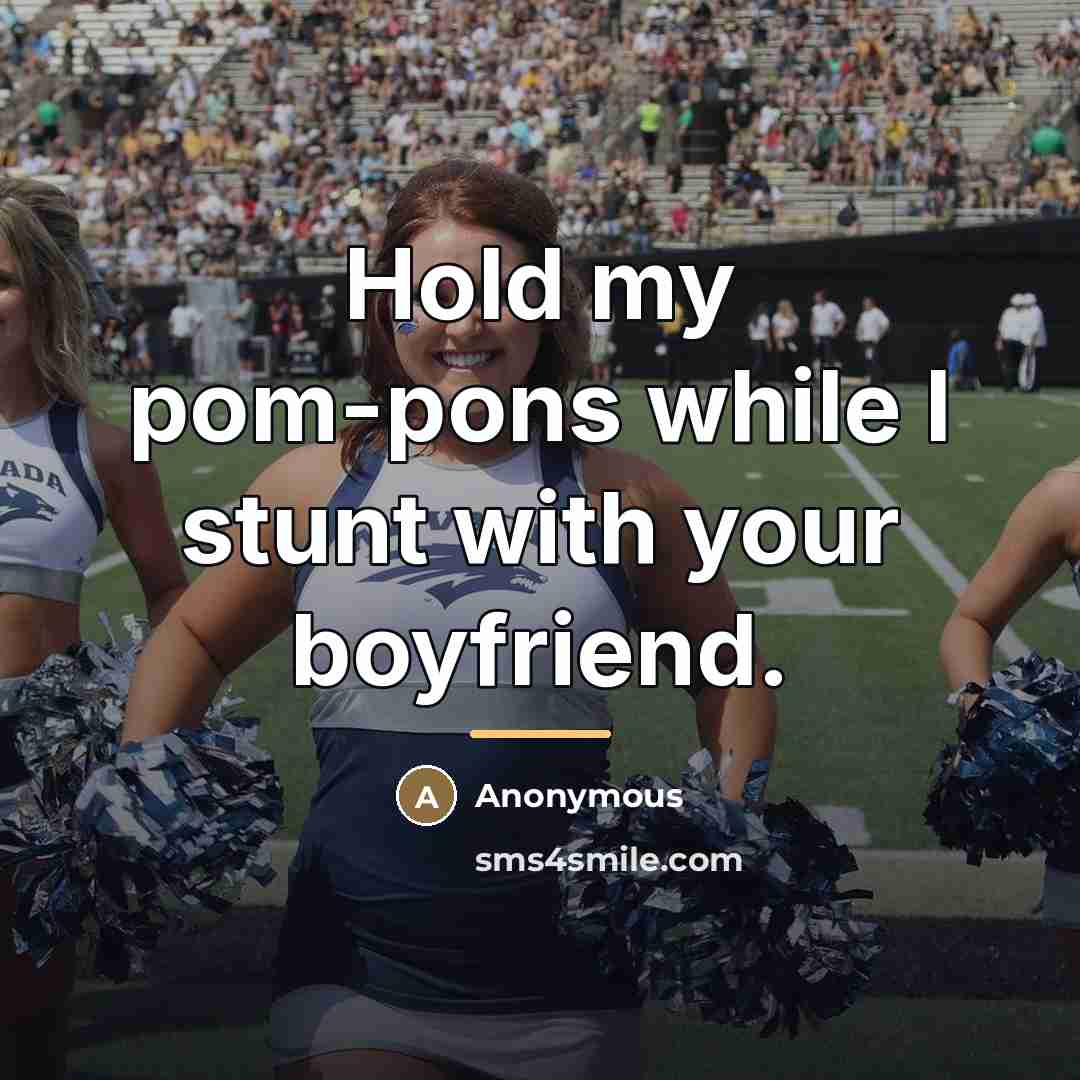 “Hold my pom-pons while I stunt with your boyfriend.…” quote by Anonymous
