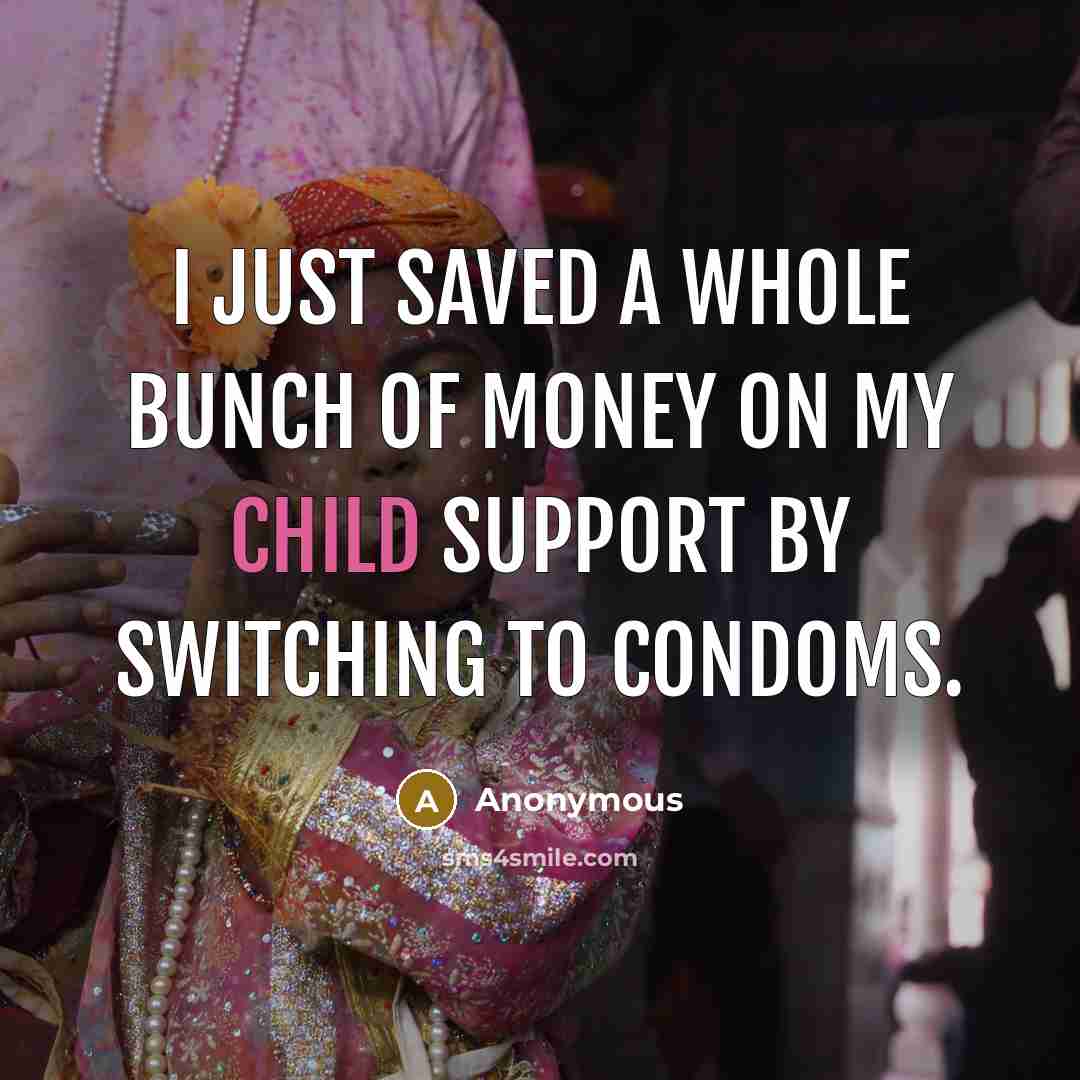 “I just saved a whole bunch of money on my child support by switching to condoms.” quote by Anonymous
