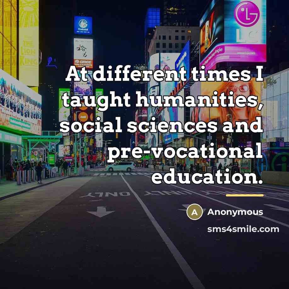 “At different times I taught humanities, social sciences and pre-vocational…” quote by Anonymous
