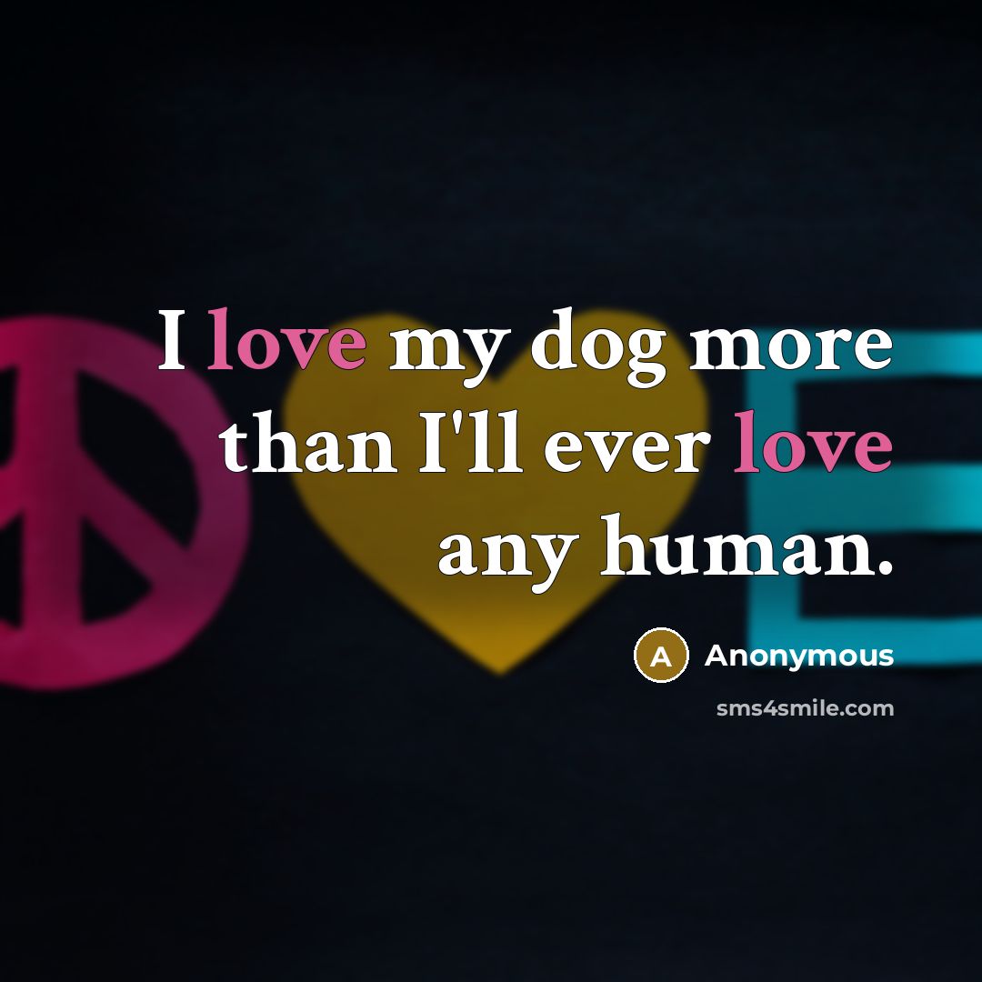 “I love my dog more than I'll ever love any…” quote by Anonymous