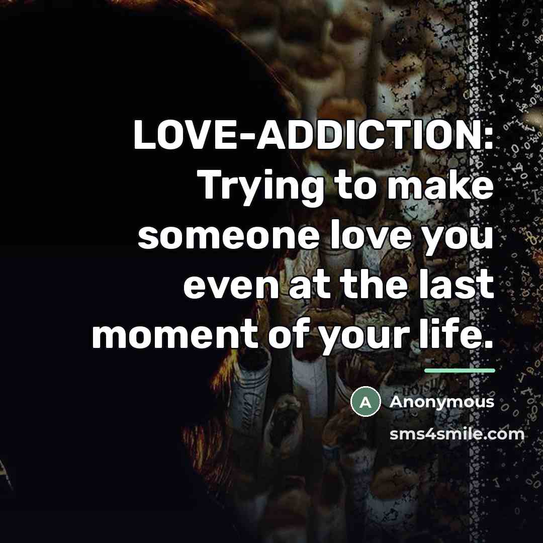 “LOVE-ADDICTION: Trying to make someone love you even at the…” quote by Anonymous