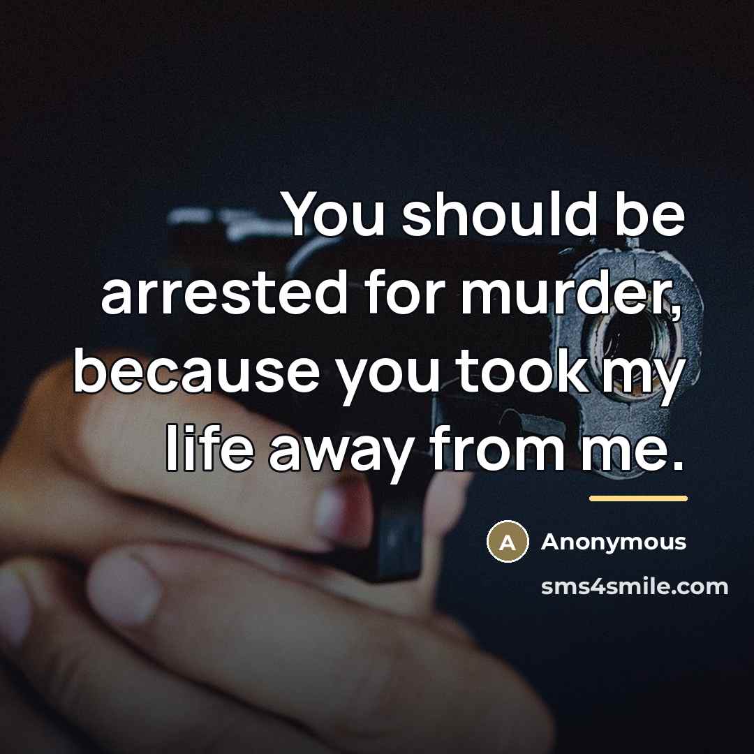 “You should be arrested for murder, because you took my…” quote by Anonymous