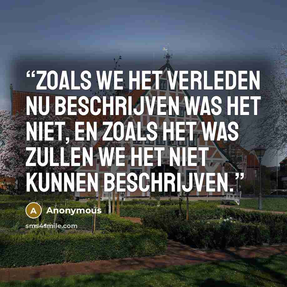 “Zoals we het verleden nu beschrijven was het niet, en zoals het was zullen we het niet kunnen beschrijven.” quote by Anonymous