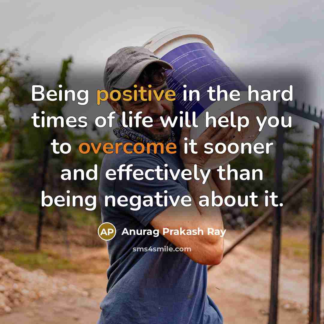 “Being positive in the hard times of life will help…” quote by Anurag Prakash Ray