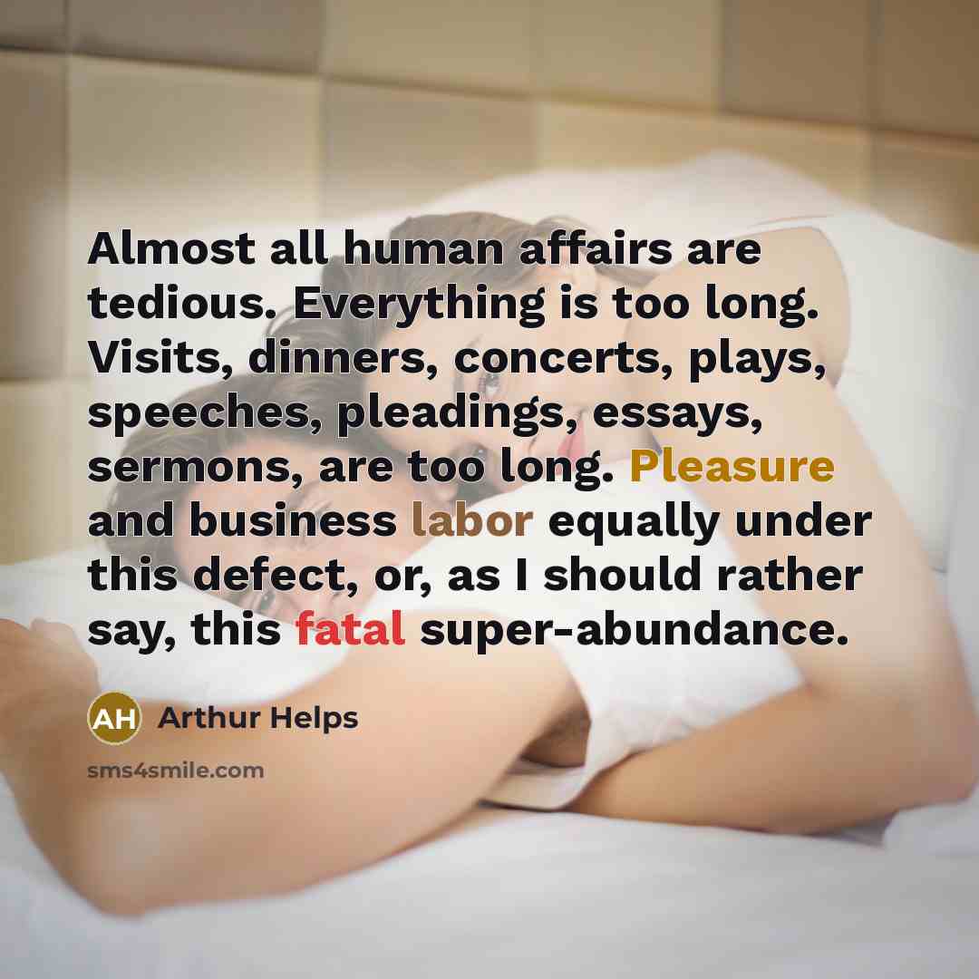 “Almost all human affairs are tedious. Everything is too long.…” quote by Arthur Helps