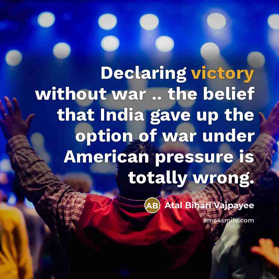“Declaring victory without war .. the belief that India gave…” quote by Atal Bihari Vajpayee