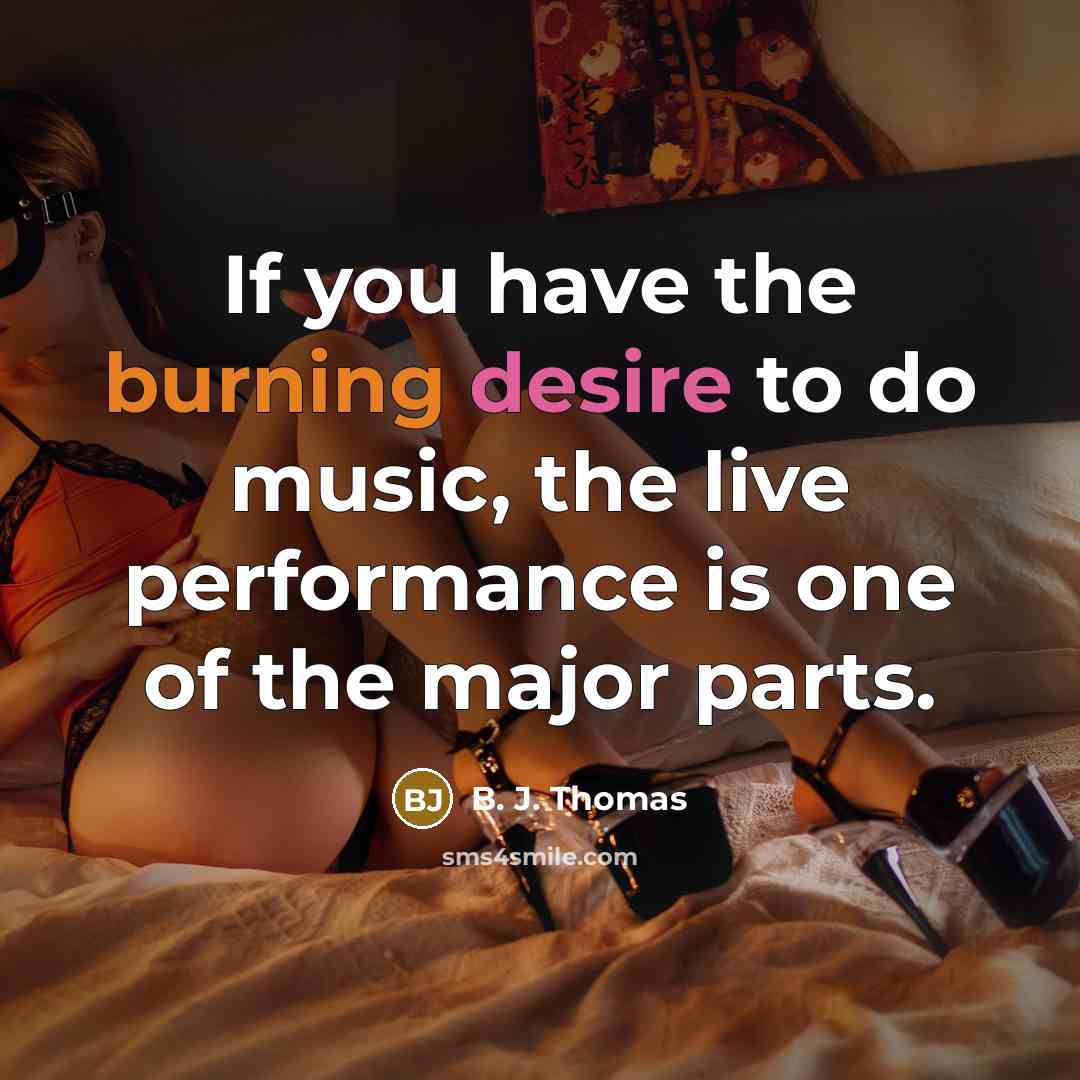 “If you have the burning desire to do music, the…” quote by B. J. Thomas
