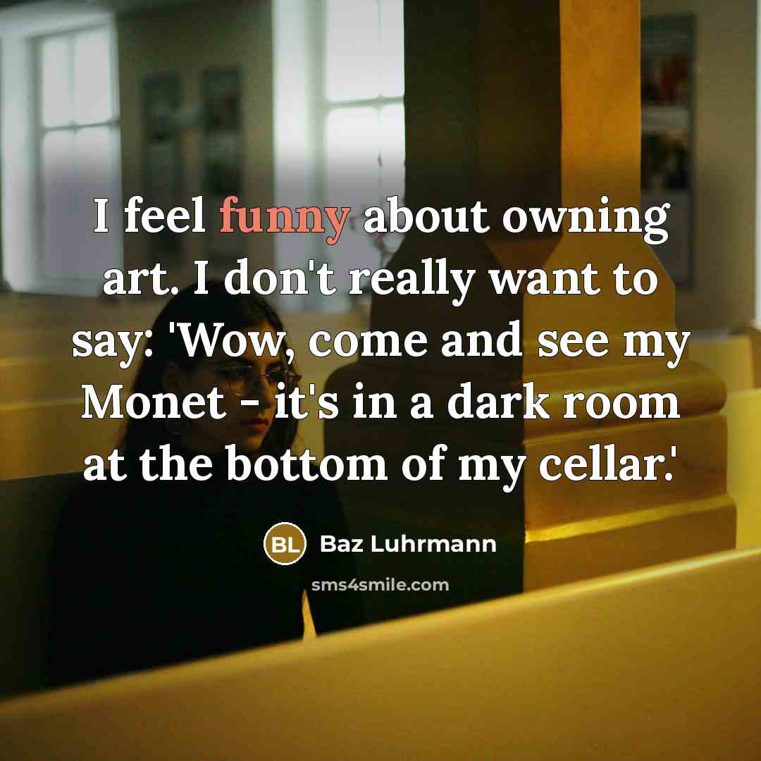 “I feel funny about owning art. I don't really want…” quote by Baz Luhrmann