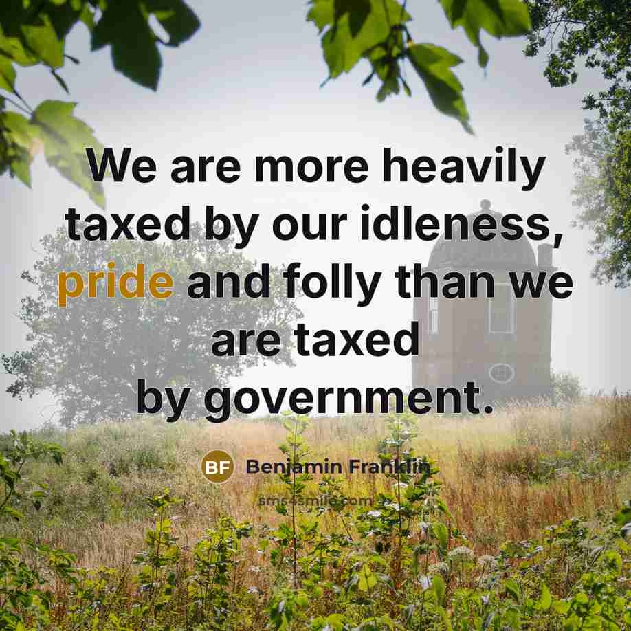 “We are more heavily taxed by our idleness, pride and…” quote by Benjamin Franklin