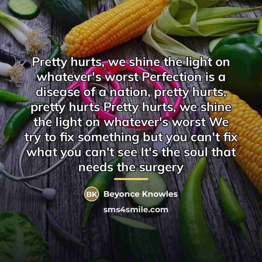 “Pretty hurts, we shine the light on whatever's worst Perfection…” quote by Beyoncé Knowles