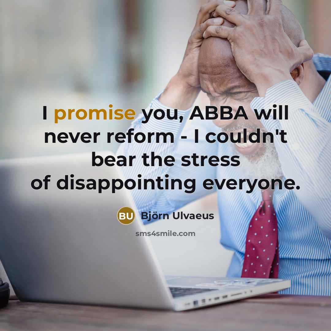 “I promise you, ABBA will never reform - I couldn't…” quote by Bjorn Ulvaeus