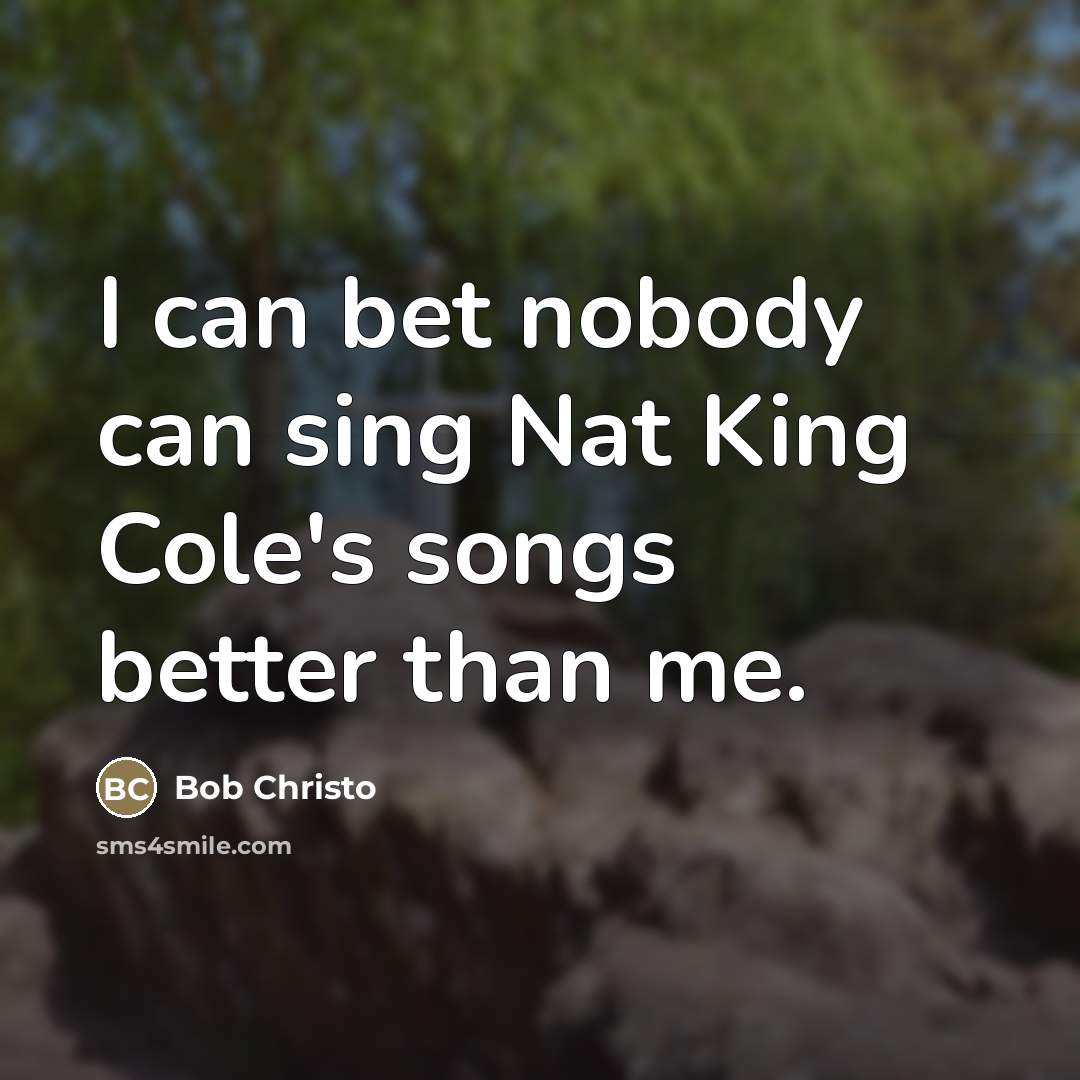 “I can bet nobody can sing Nat King Cole's songs…” quote by Bob Christo