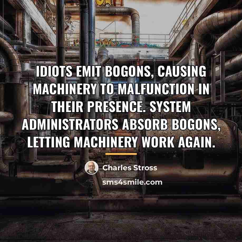 “Idiots emit bogons, causing machinery to malfunction in their presence.…” quote by Charles Stross