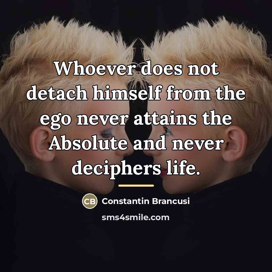 “Whoever does not detach himself from the ego never attains…” quote by Constantin Brancusi