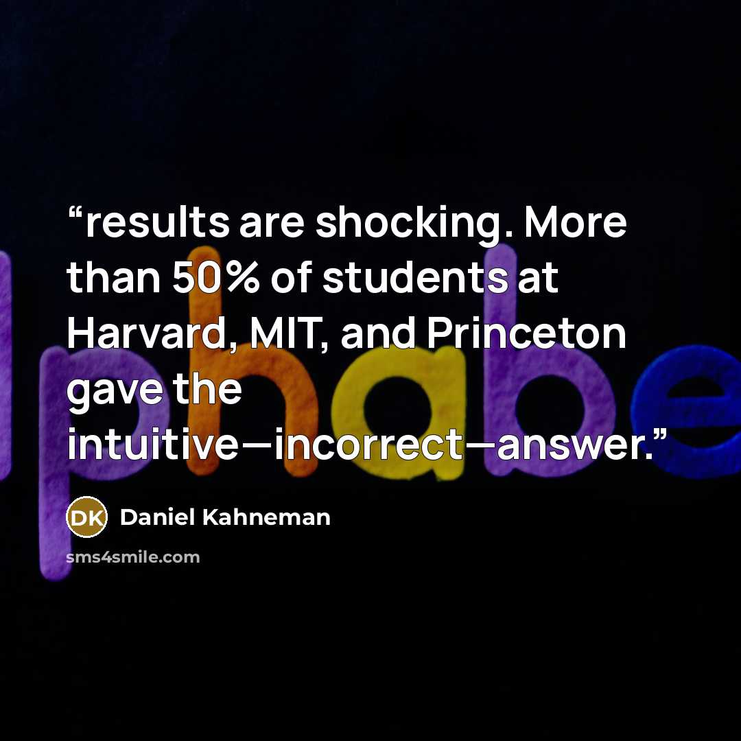 “results are shocking. More than 50% of students at Harvard, MIT, and Princeton gave the intuitive—incorrect—answer.” quote by Daniel Kahneman