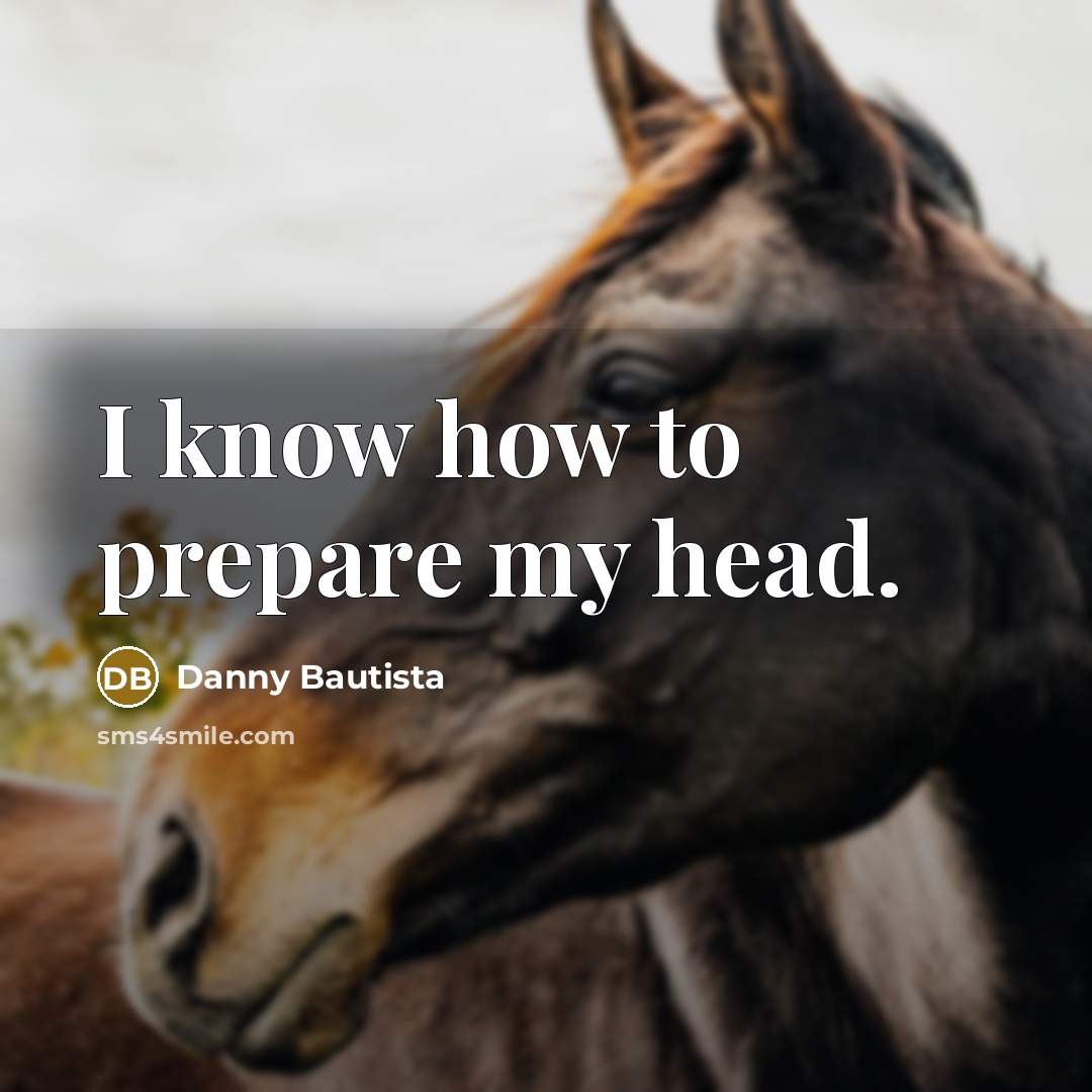 “I know how to prepare my head.” quote by Danny Bautista