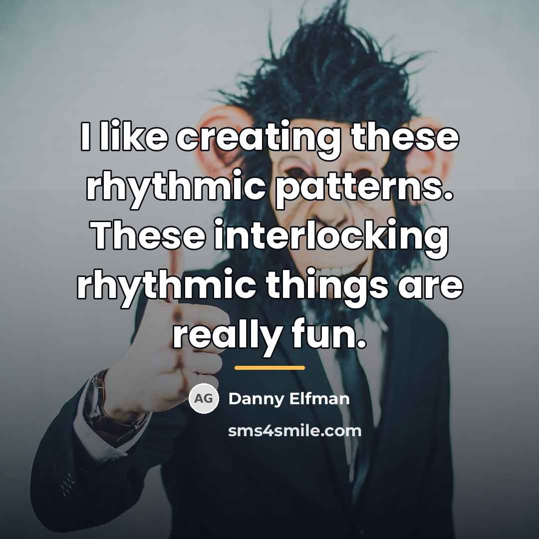 “I like creating these rhythmic patterns. These interlocking rhythmic things…” quote by Danny Elfman