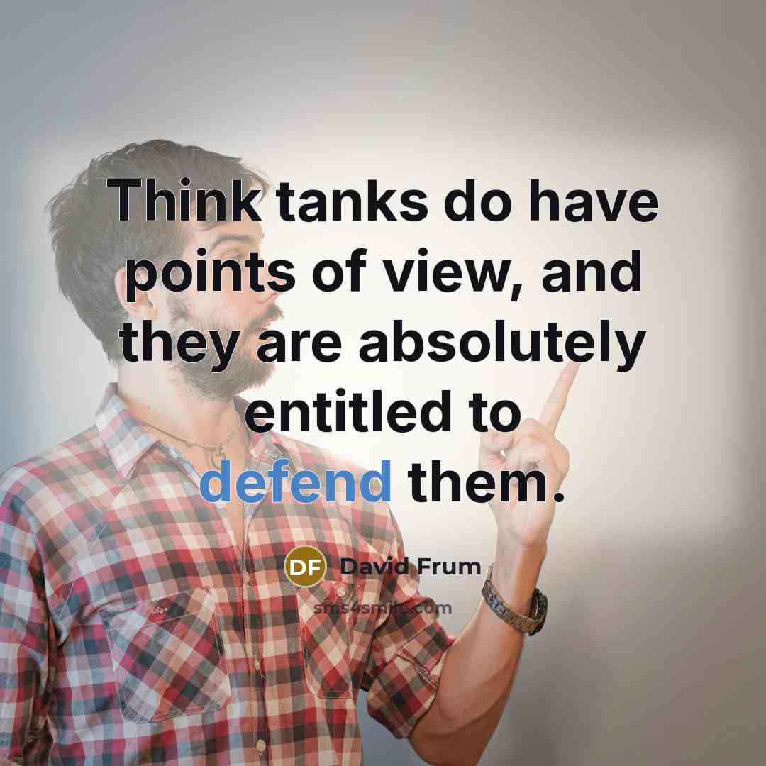“Think tanks do have points of view, and they are absolutely entitled to defend them.” quote by David Frum