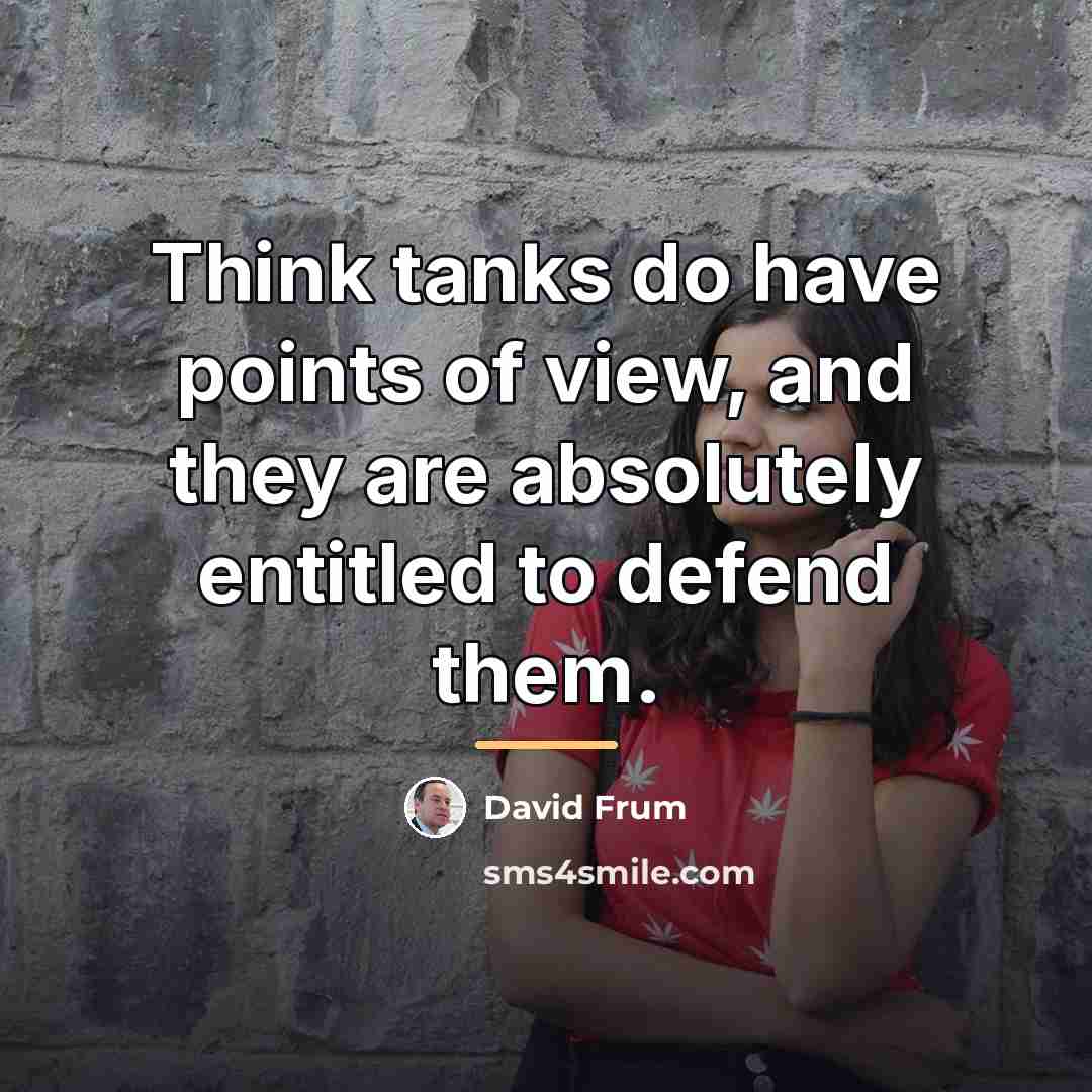 “Think tanks do have points of view, and they are…” quote by David Frum