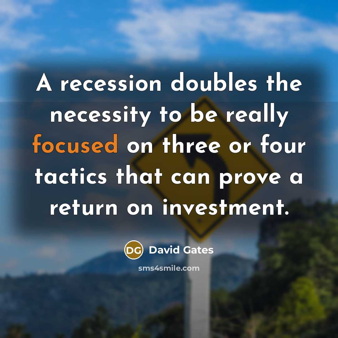 “A recession doubles the necessity to be really focused on…” quote by David Gates