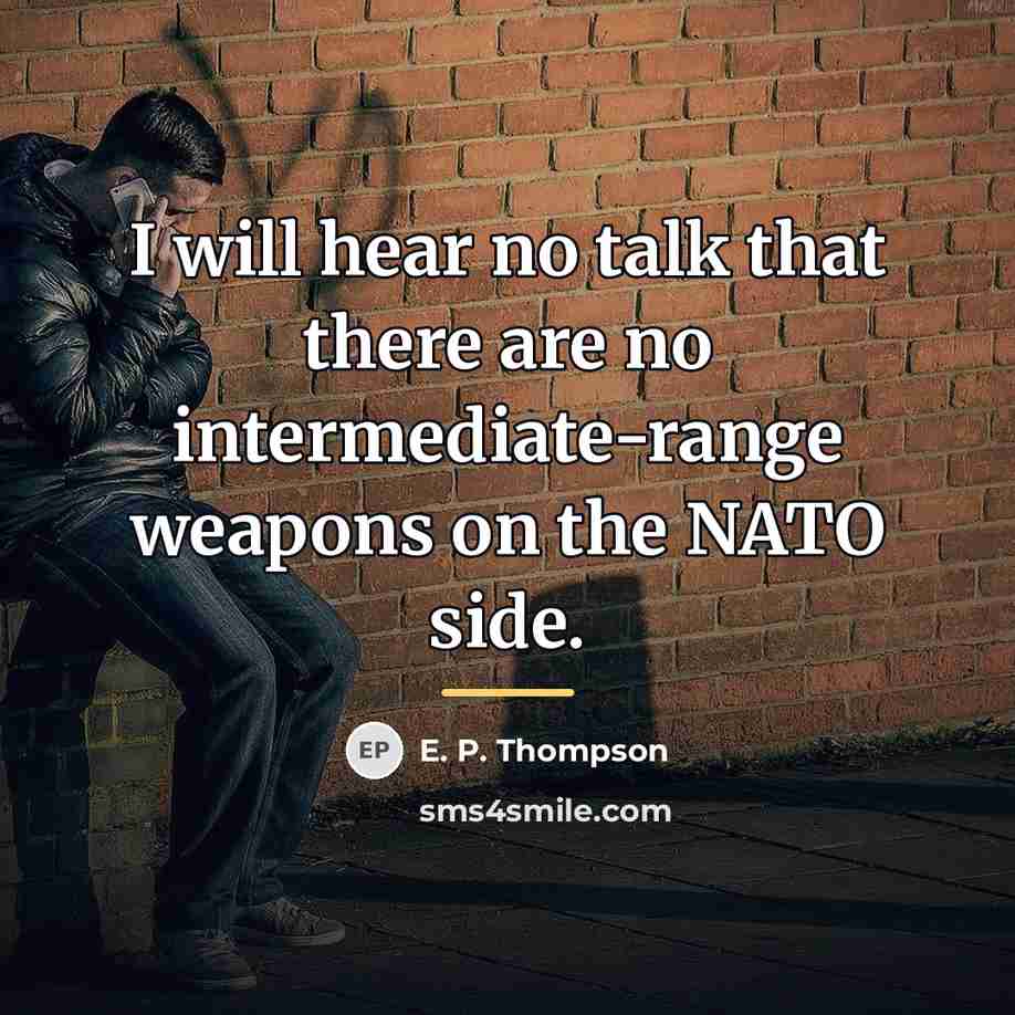 “I will hear no talk that there are no intermediate-range…” quote by E. P. Thompson
