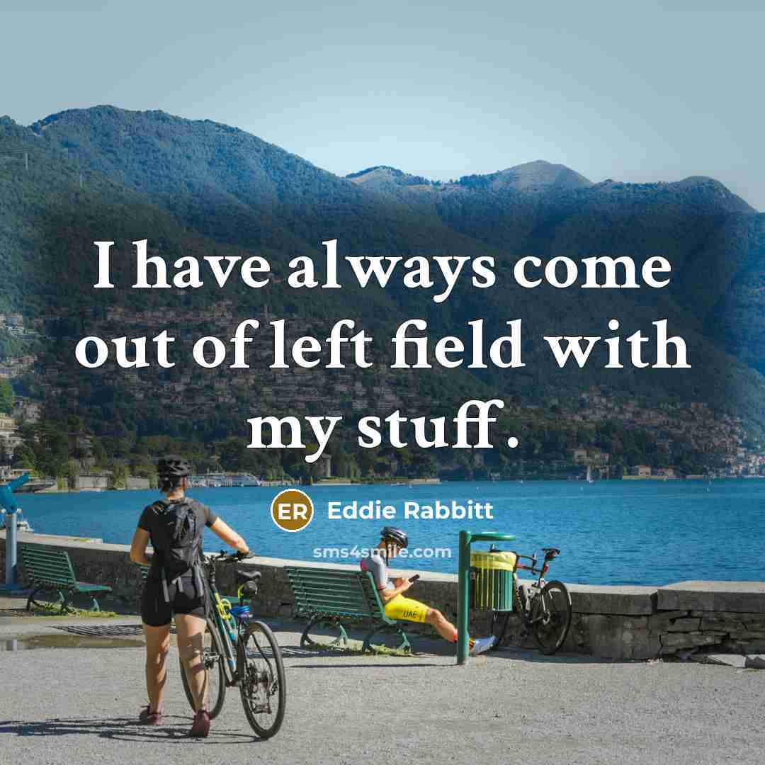 “I have always come out of left field with my…” quote by Eddie Rabbitt