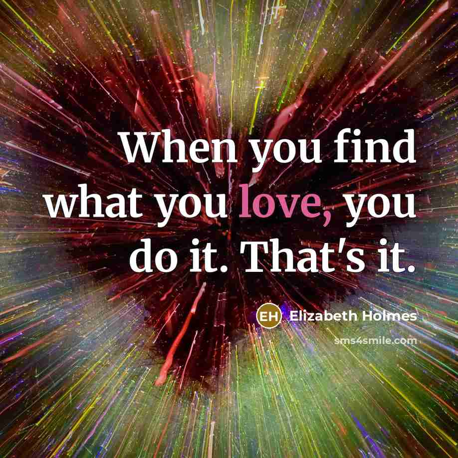 “When you find what you love, you do it. That's…” quote by Elizabeth Holmes