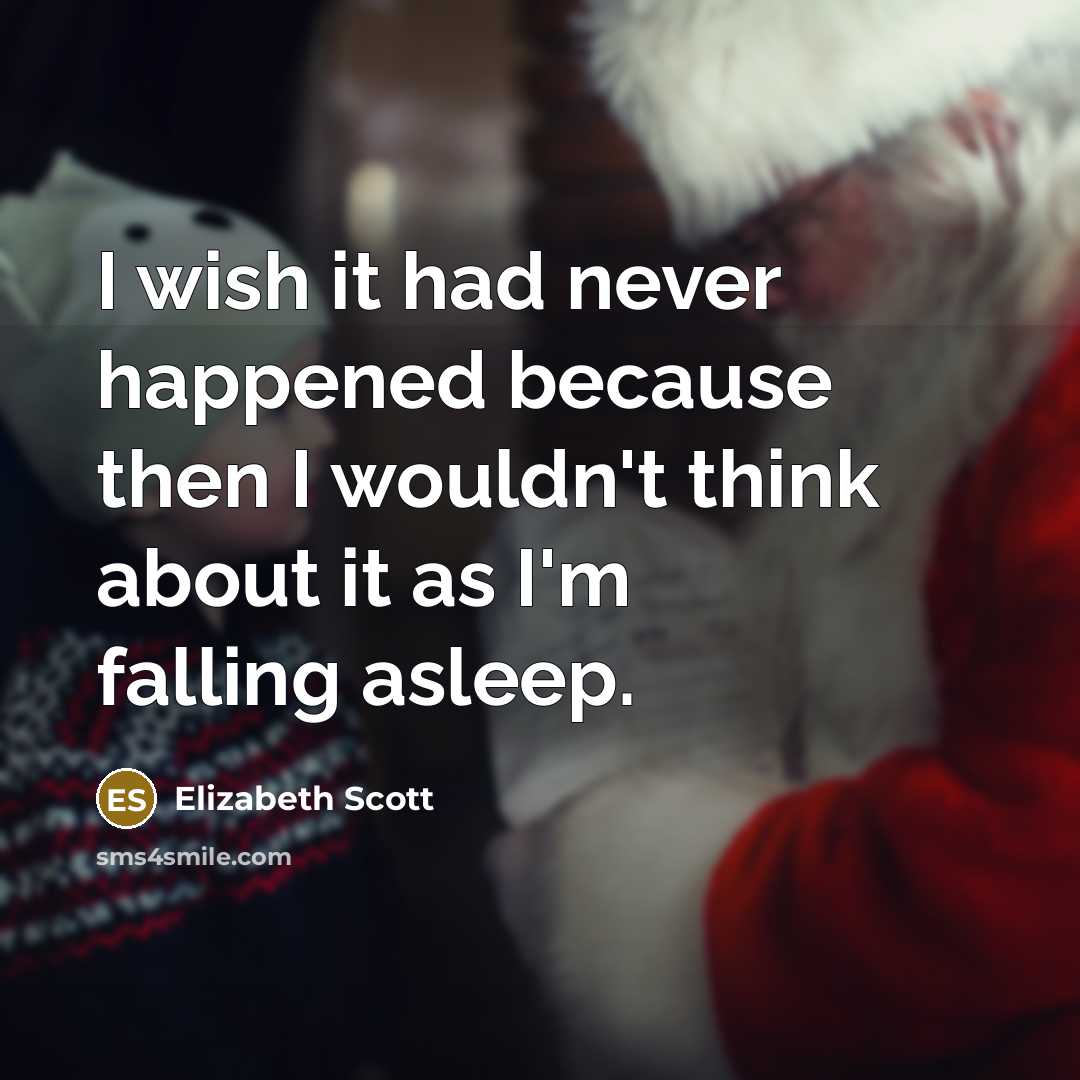 “I wish it had never happened because then I wouldn't think about it as I'm falling asleep.” quote by Elizabeth Scott