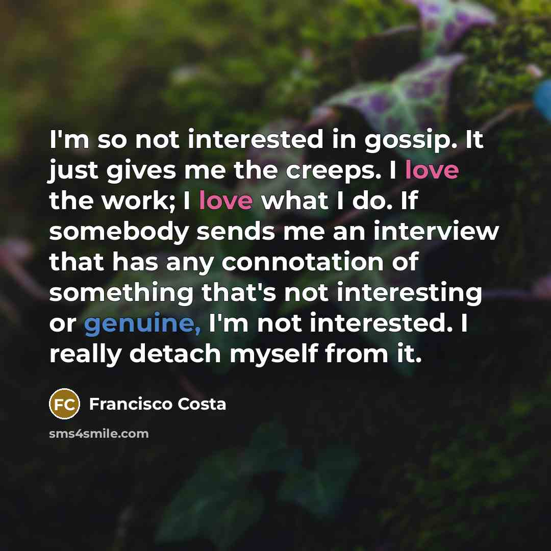 “I'm so not interested in gossip. It just gives me…” quote by Francisco Costa