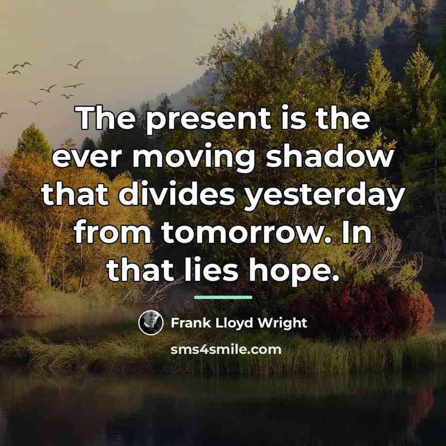 “The present is the ever moving shadow that divides yesterday…” quote by Frank Lloyd Wright