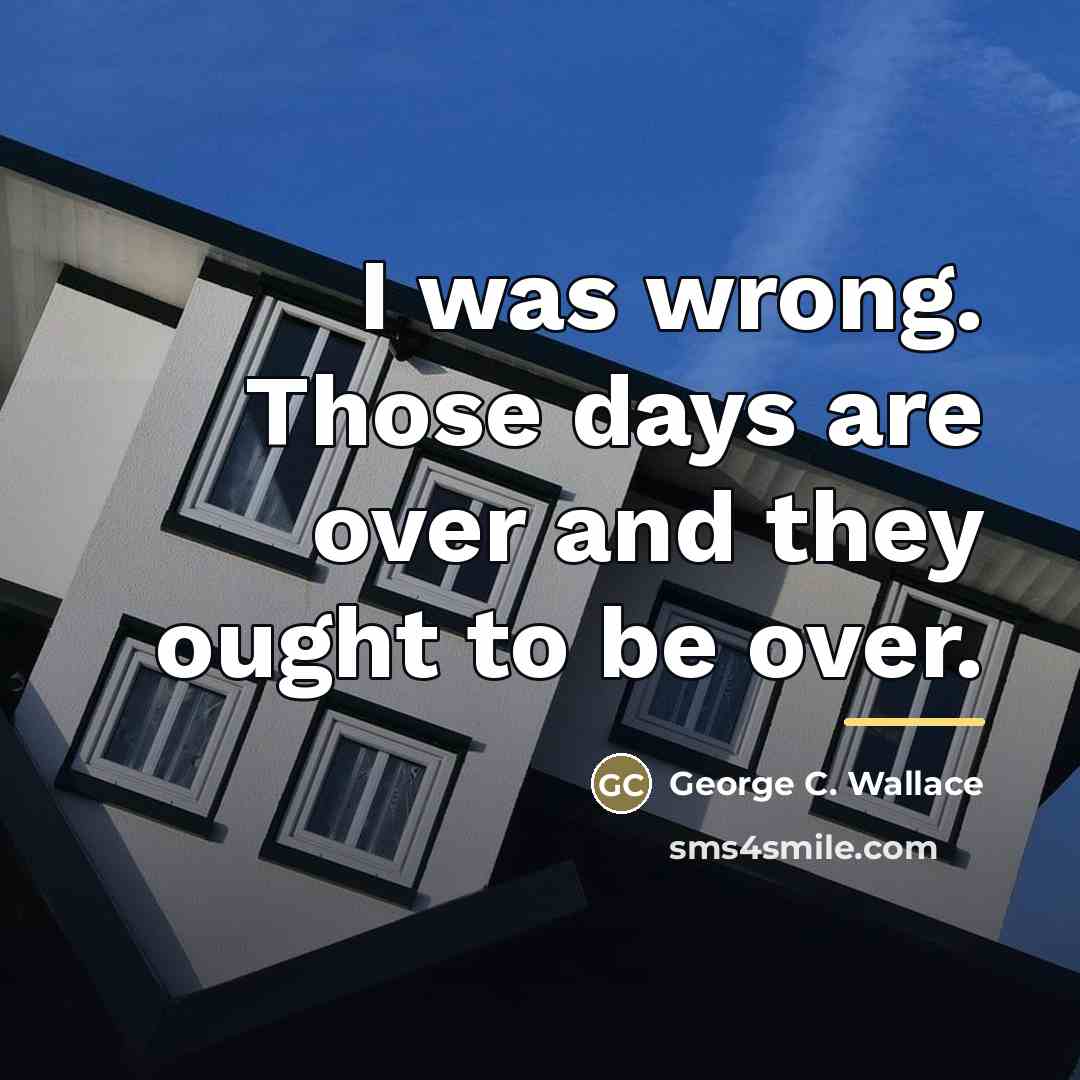 “I was wrong. Those days are over and they ought…” quote by George C. Wallace