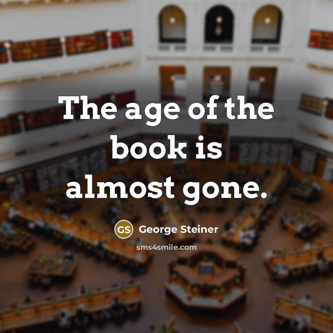 “The age of the book is almost gone.…” quote by George Steiner