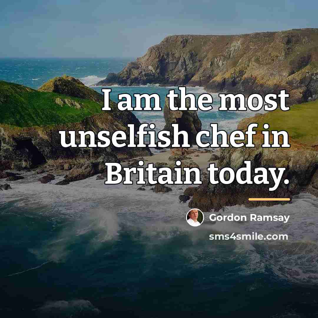 “I am the most unselfish chef in Britain today.…” quote by Gordon Ramsay