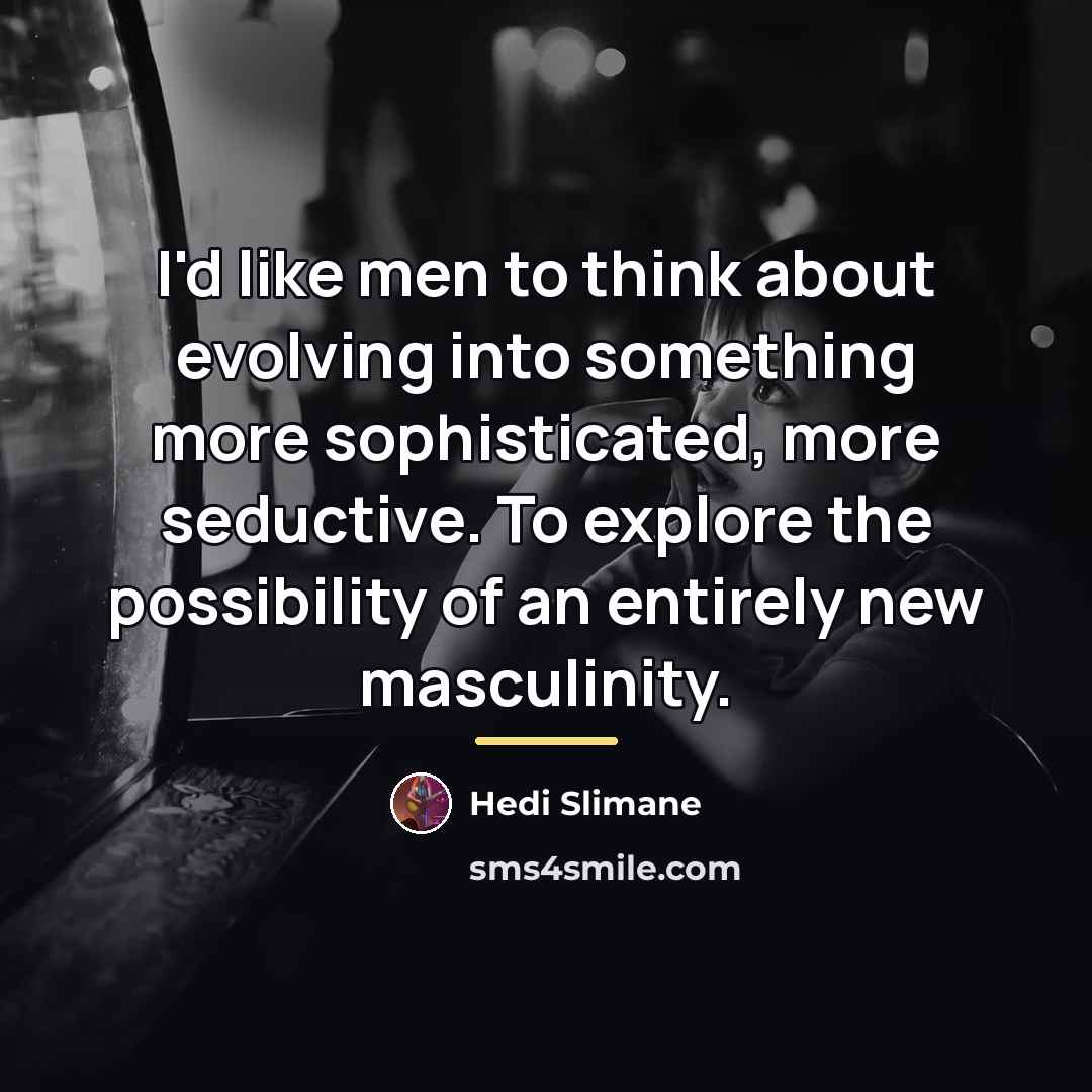 “I'd like men to think about evolving into something more…” quote by Hedi Slimane