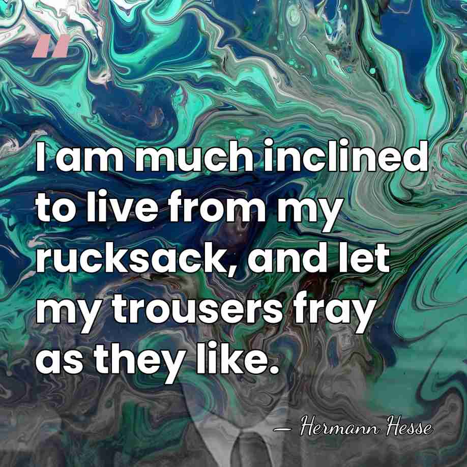 I am much inclined to live from my rucksack, and let my&hellip; - Hermann Hesse
