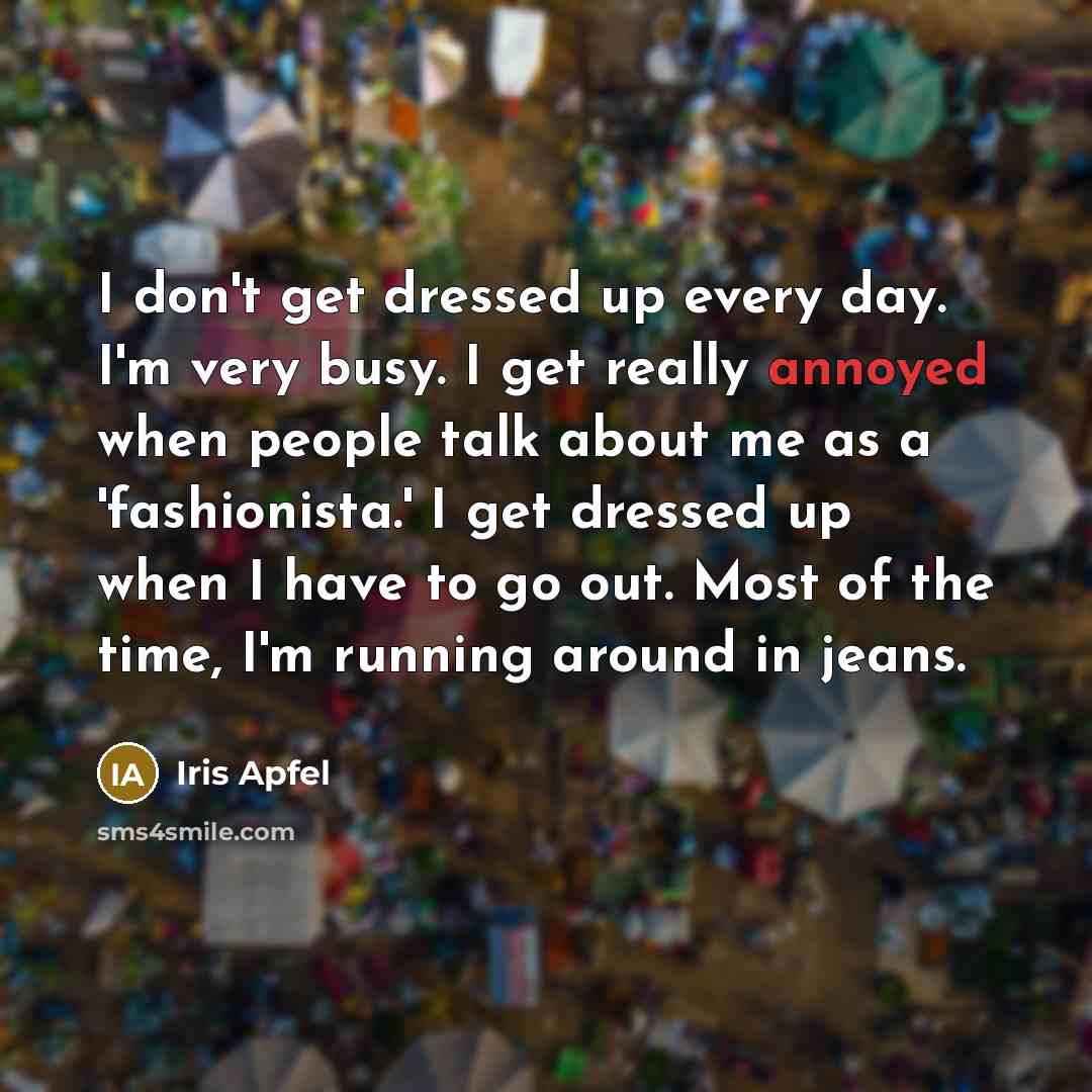 “I don't get dressed up every day. I'm very busy.…” quote by Iris Apfel