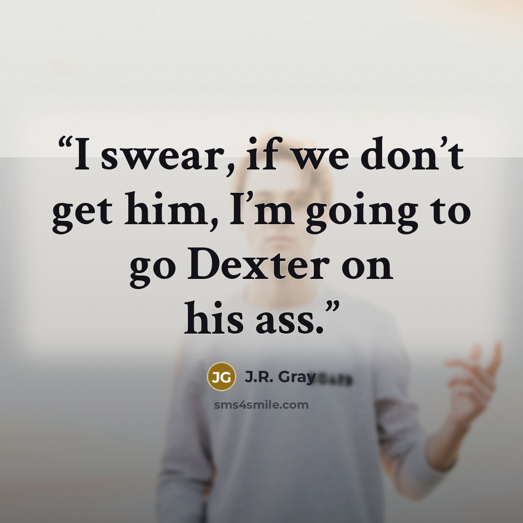 “I swear, if we don’t get him, I’m going to go Dexter on his ass.” quote by J.R. Gray