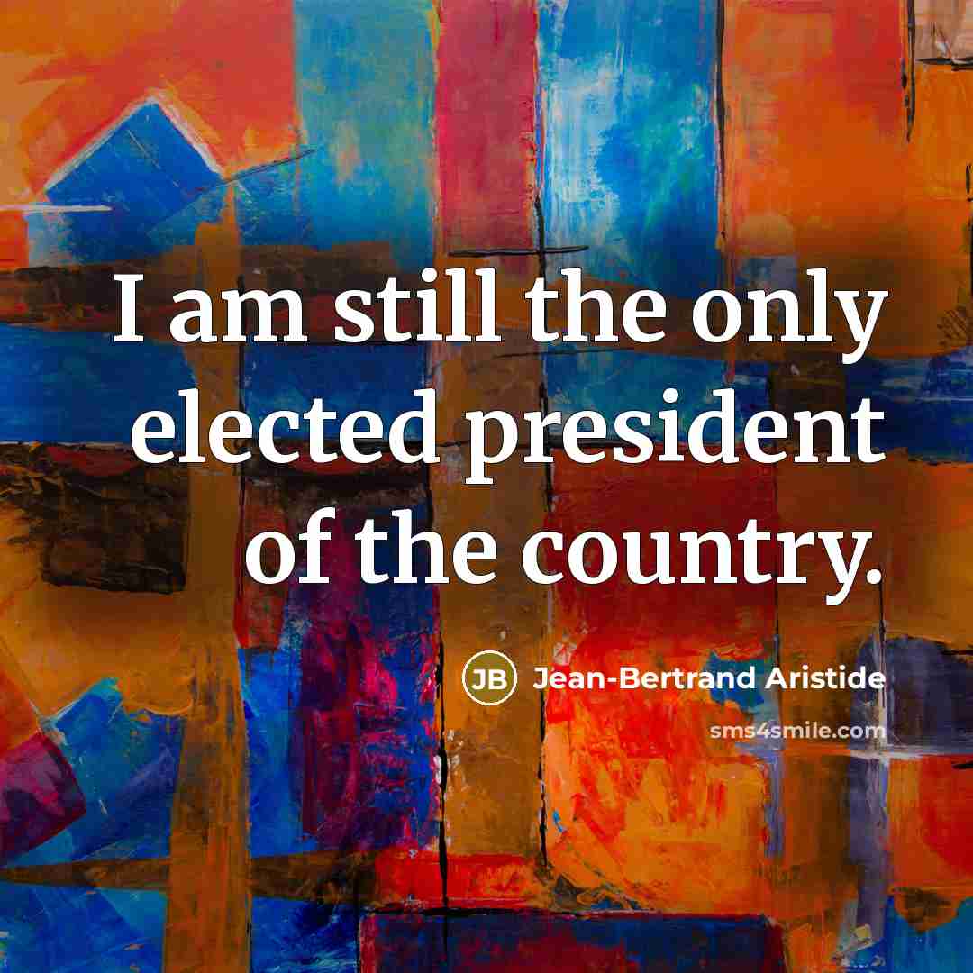 “I am still the only elected president of the country.…” quote by Jean-Bertrand Aristide