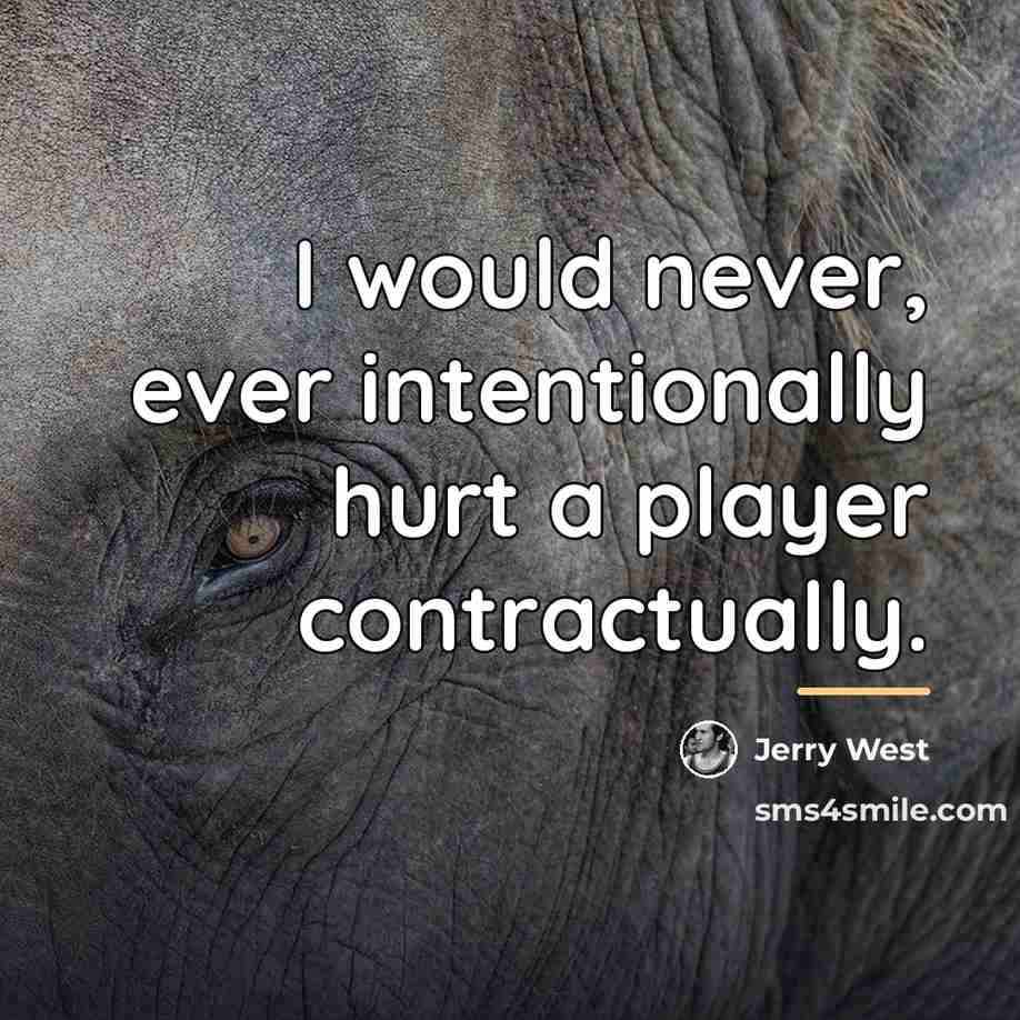 “I would never, ever intentionally hurt a player contractually.…” quote by Jerry West