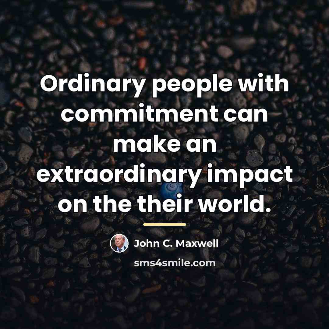 “Ordinary people with commitment can make an extraordinary impact on…” quote by John C. Maxwell