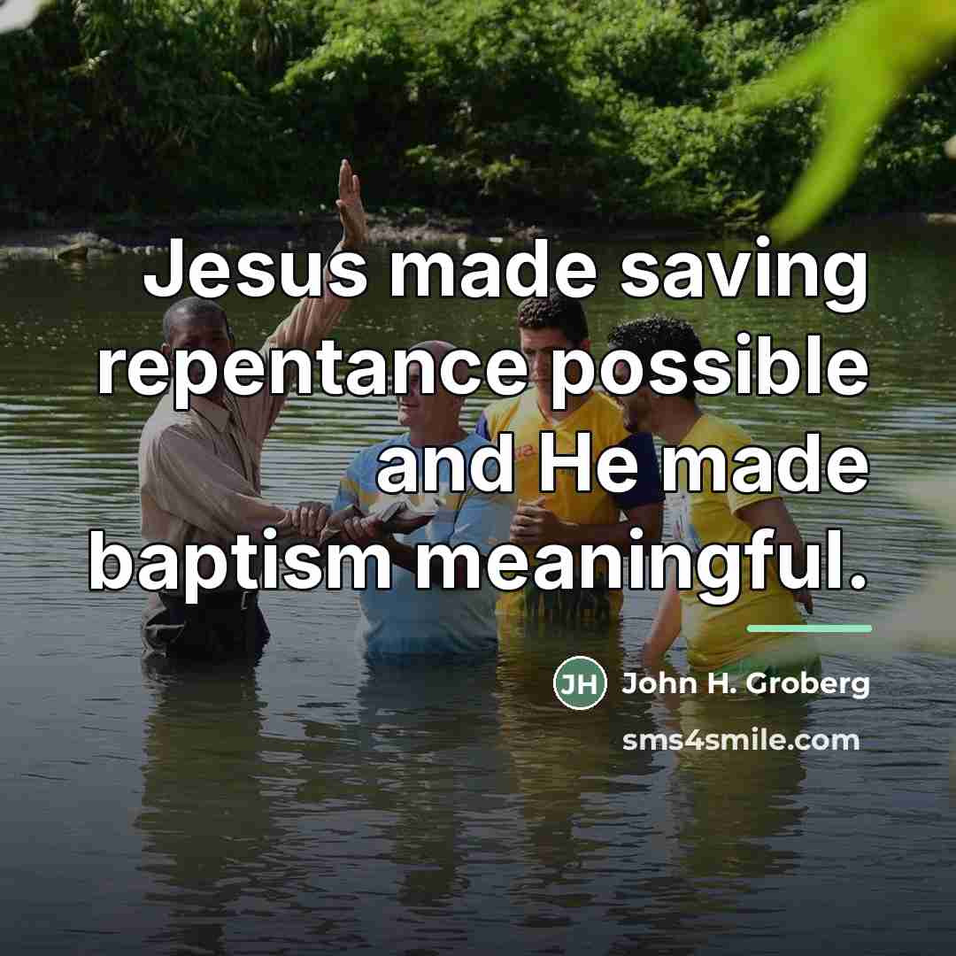 “Jesus made saving repentance possible and He made baptism meaningful.…” quote by John H. Groberg
