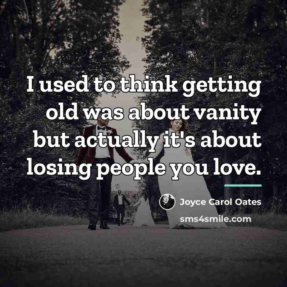 “I used to think getting old was about vanity but…” quote by Joyce Carol Oates
