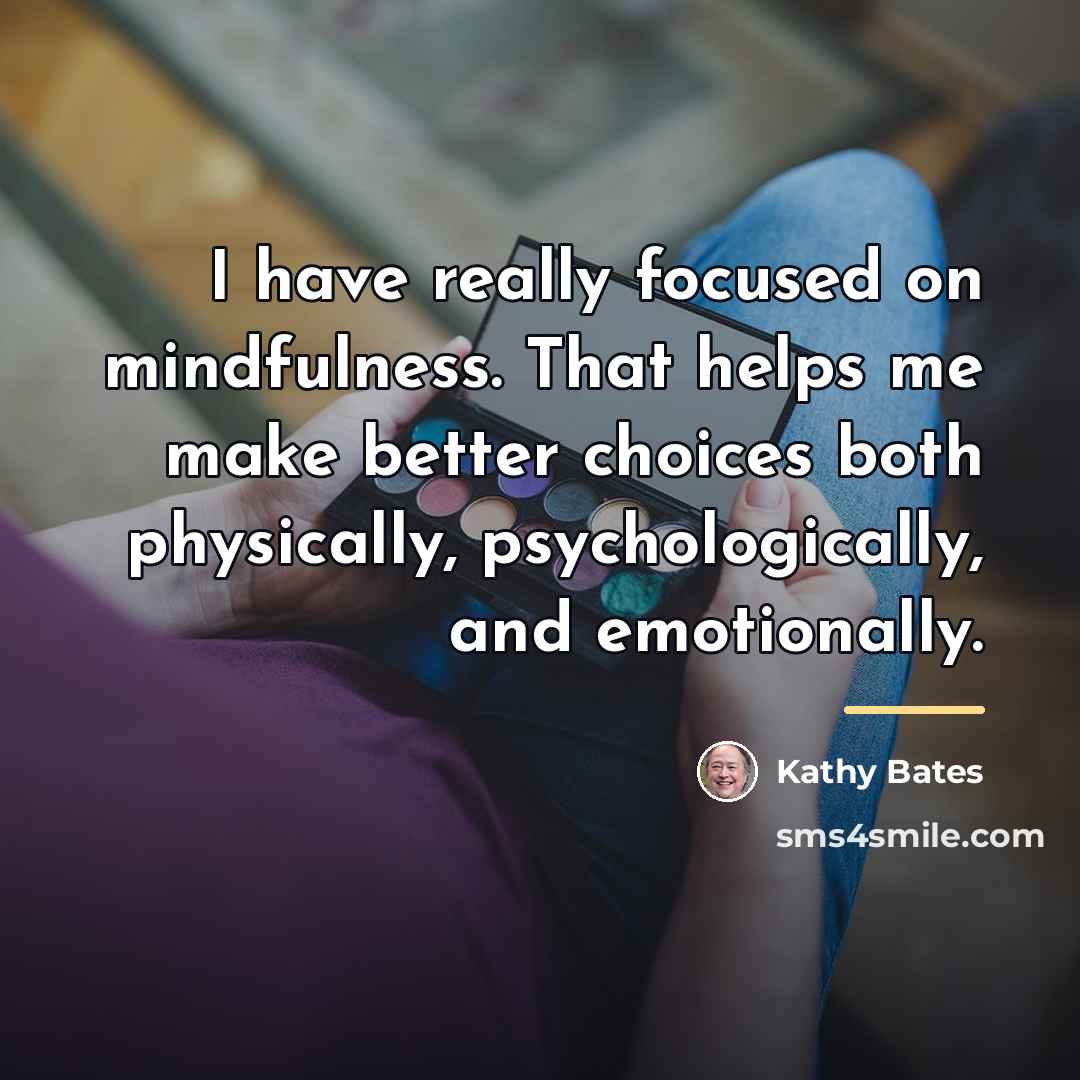 “I have really focused on mindfulness. That helps me make…” quote by Kathy Bates